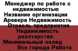Менеджер по работе с недвижимостью › Название организации ­ Аревера-Недвижимость › Отрасль предприятия ­ Недвижимость, риэлтерство › Минимальный оклад ­ 100 000 - Все города Работа » Вакансии   . Тверская обл.,Нелидово г.